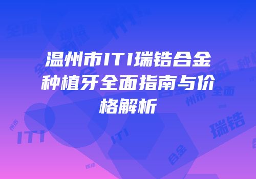 温州市ITI瑞锆合金种植牙全面指南与价格解析