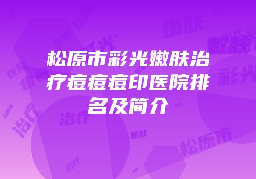 松原市彩光嫩肤治疗痘痘痘印医院排名及简介
