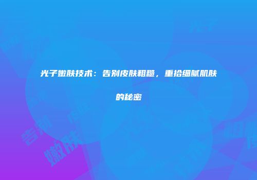 光子嫩肤技术：告别皮肤粗糙，重拾细腻肌肤的秘密