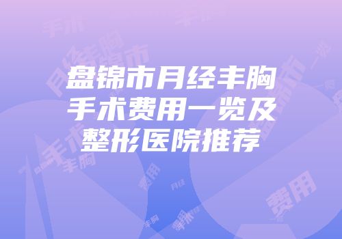 盘锦市月经丰胸手术费用一览及整形医院推荐