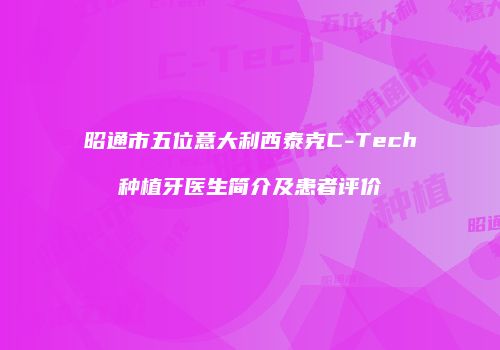 昭通市五位意大利西泰克C-Tech种植牙医生简介及患者评价