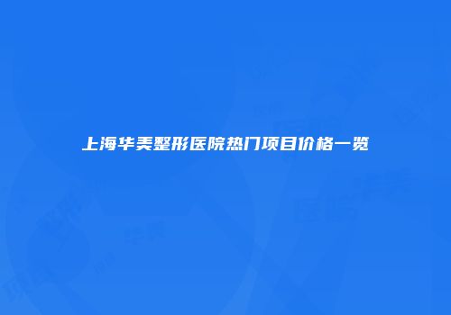 上海华美整形医院热门项目价格一览