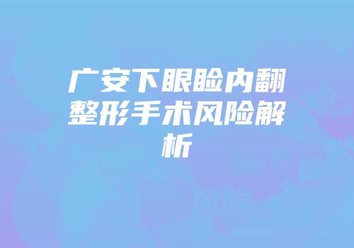 广安下眼睑内翻整形手术风险解析