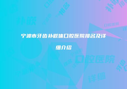 宁波市牙齿补嵌体口腔医院排名及详细介绍
