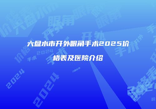 六盘水市开外眼角手术2025价格表及医院介绍