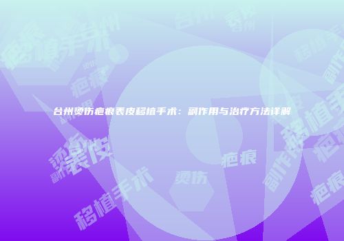 台州烫伤疤痕表皮移植手术：副作用与治疗方法详解