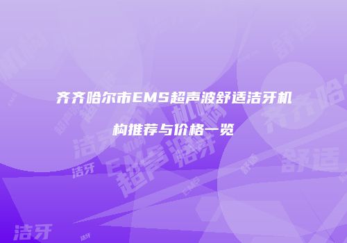 齐齐哈尔市EMS超声波舒适洁牙机构推荐与价格一览