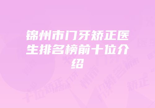 锦州市门牙矫正医生排名榜前十位介绍