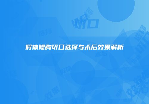 假体隆胸切口选择与术后效果解析