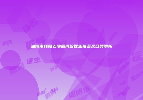 淄博市线雕去除眉间纹医生排名及口碑解析