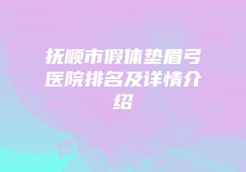 抚顺市假体垫眉弓医院排名及详情介绍