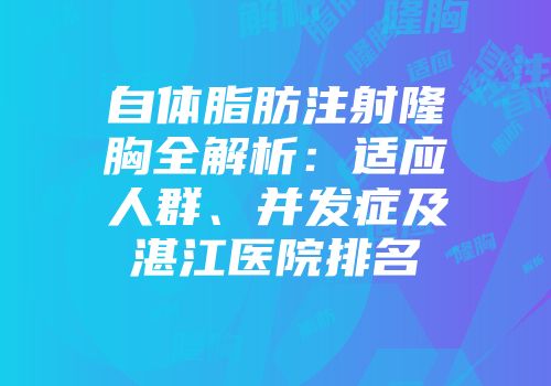 自体脂肪注射隆胸全解析：适应人群、并发症及湛江医院排名