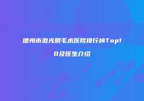 德州市激光脱毛术医院排行榜Top10及医生介绍