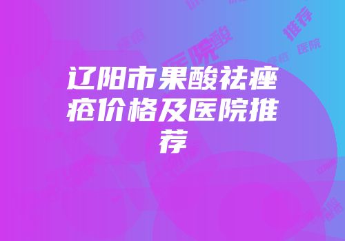 辽阳市果酸祛痤疮价格及医院推荐