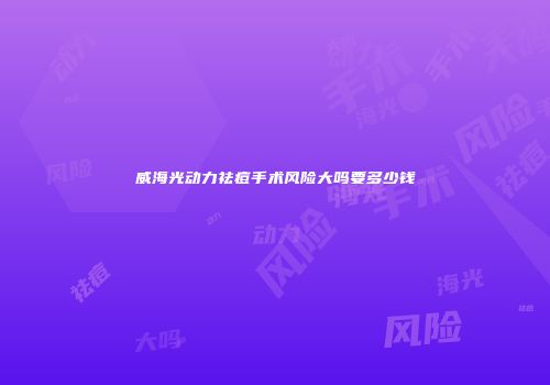 威海光动力祛痘手术风险大吗要多少钱