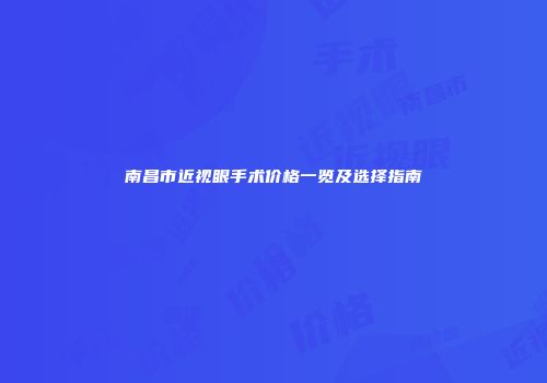 南昌市近视眼手术价格一览及选择指南