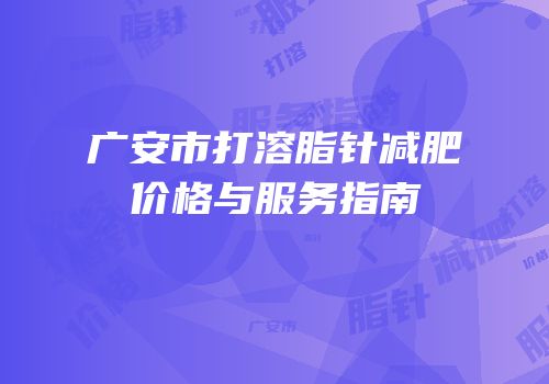 广安市打溶脂针减肥价格与服务指南