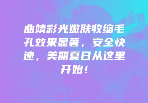 曲靖彩光嫩肤收缩毛孔效果显著，安全快速，美丽夏日从这里开始！