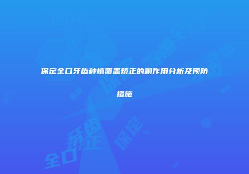 保定全口牙齿种植覆盖矫正的副作用分析及预防措施