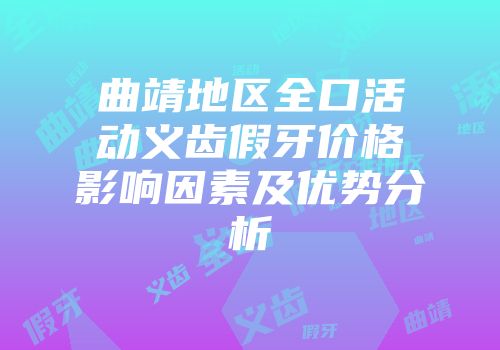 曲靖地区全口活动义齿假牙价格影响因素及优势分析