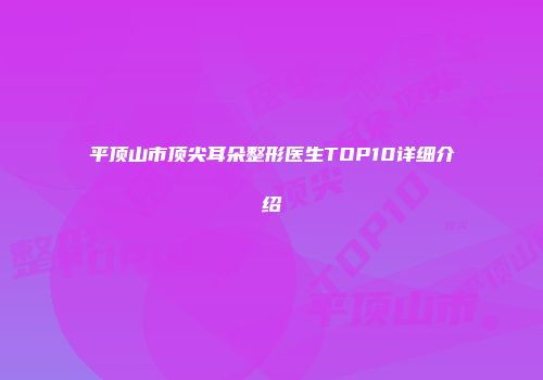 平顶山市顶尖耳朵整形医生TOP10详细介绍