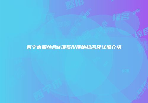 西宁市眼综合9项整形医院排名及详细介绍