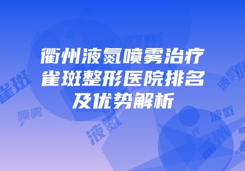 衢州液氮喷雾治疗雀斑整形医院排名及优势解析