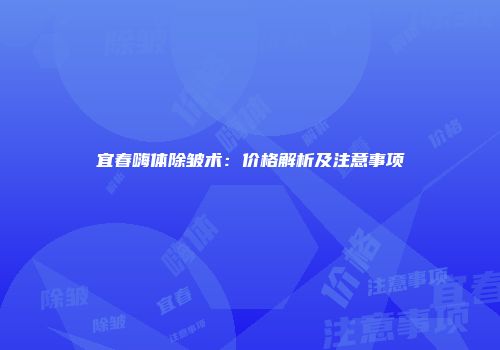 宜春嗨体除皱术：价格解析及注意事项