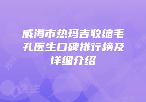 威海市热玛吉收缩毛孔医生口碑排行榜及详细介绍