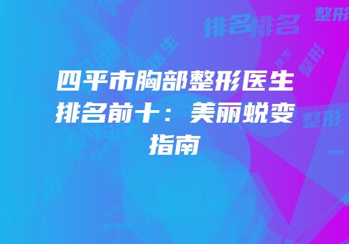 四平市胸部整形医生排名前十：美丽蜕变指南