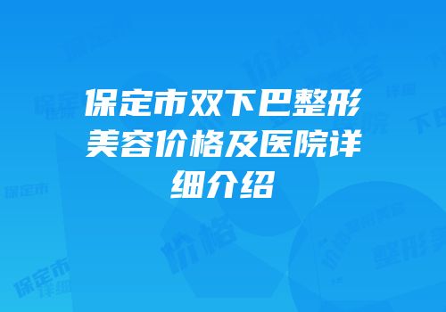 保定市双下巴整形美容价格及医院详细介绍