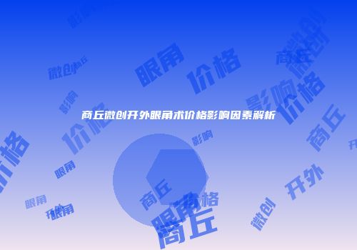 商丘微创开外眼角术价格影响因素解析