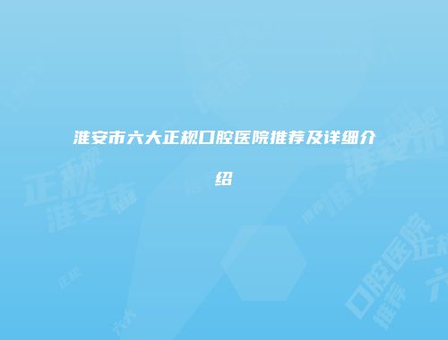 淮安市六大正规口腔医院推荐及详细介绍