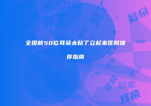 全国前50位耳朵太贴了立起来医院推荐指南