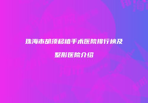 珠海市胡须移植手术医院排行榜及整形医院介绍