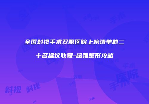 全国斜视手术双眼医院上榜清单前二十名建议收藏-超强整形攻略