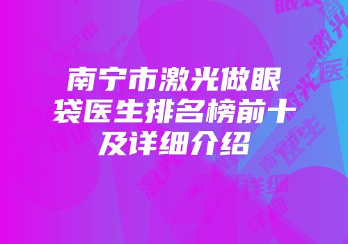 南宁市激光做眼袋医生排名榜前十及详细介绍