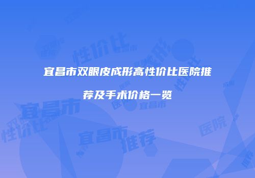 宜昌市双眼皮成形高性价比医院推荐及手术价格一览
