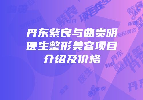 丹东紫良与曲贵明医生整形美容项目介绍及价格