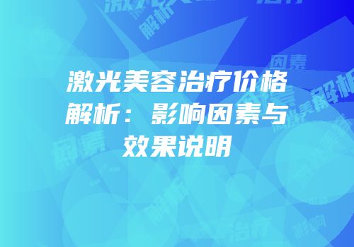 激光美容治疗价格解析：影响因素与效果说明
