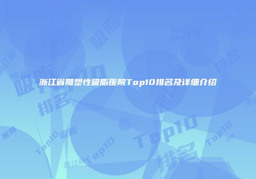 浙江省雕塑性吸脂医院Top10排名及详细介绍