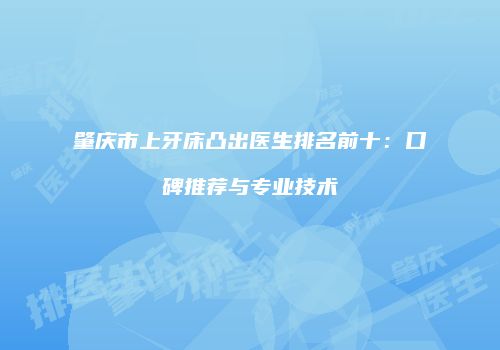 肇庆市上牙床凸出医生排名前十：口碑推荐与专业技术