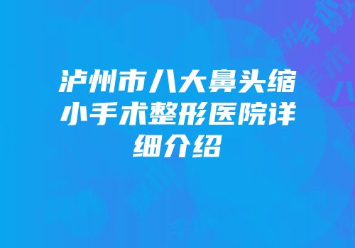 泸州市八大鼻头缩小手术整形医院详细介绍
