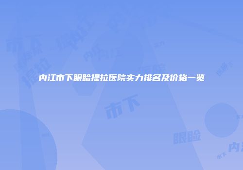 内江市下眼睑提拉医院实力排名及价格一览
