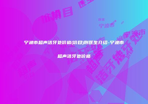 宁波市超声洁牙处价格(价目)附医生介绍-宁波市超声洁牙处价格
