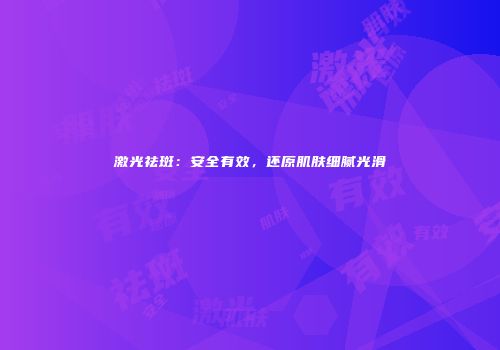 激光祛斑：安全有效，还原肌肤细腻光滑