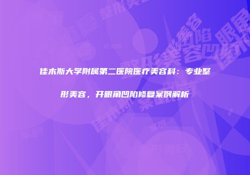 佳木斯大学附属第二医院医疗美容科：专业整形美容，开眼角凹陷修复案例解析