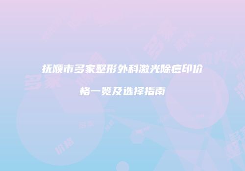 抚顺市多家整形外科激光除痘印价格一览及选择指南