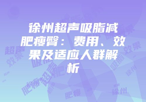 徐州超声吸脂减肥瘦臀：费用、效果及适应人群解析