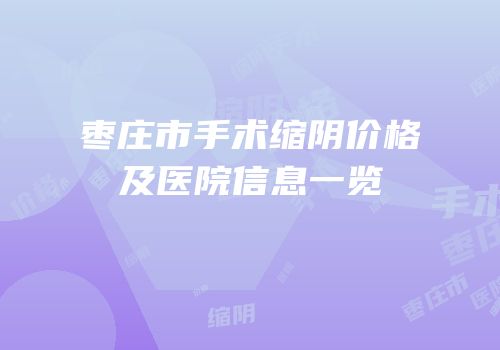 枣庄市手术缩阴价格及医院信息一览